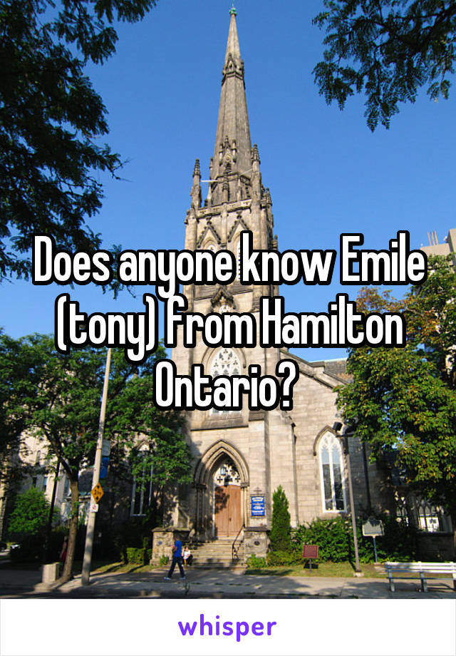 Does anyone know Emile (tony) from Hamilton Ontario? 