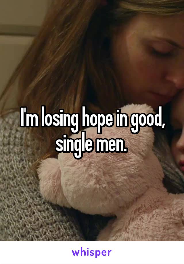 I'm losing hope in good, single men. 