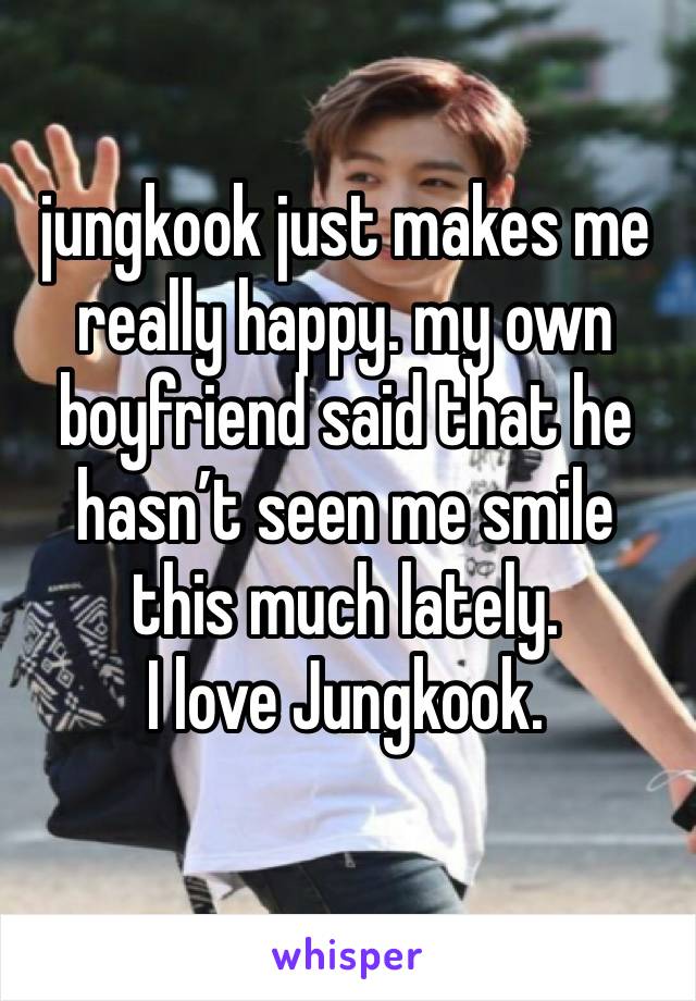 jungkook just makes me really happy. my own boyfriend said that he hasn’t seen me smile this much lately. 
I love Jungkook. 