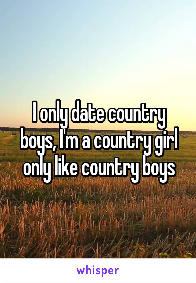 I only date country boys, I'm a country girl only like country boys