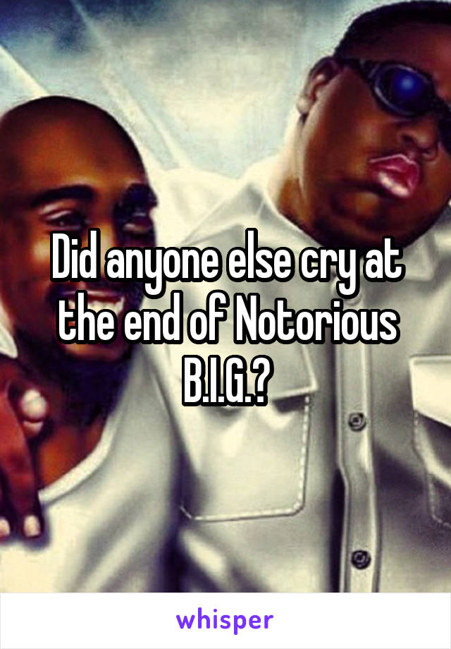 Did anyone else cry at the end of Notorious B.I.G.?