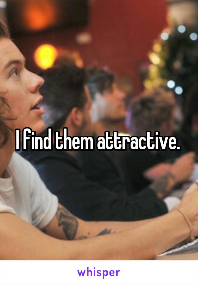I find them attractive. 