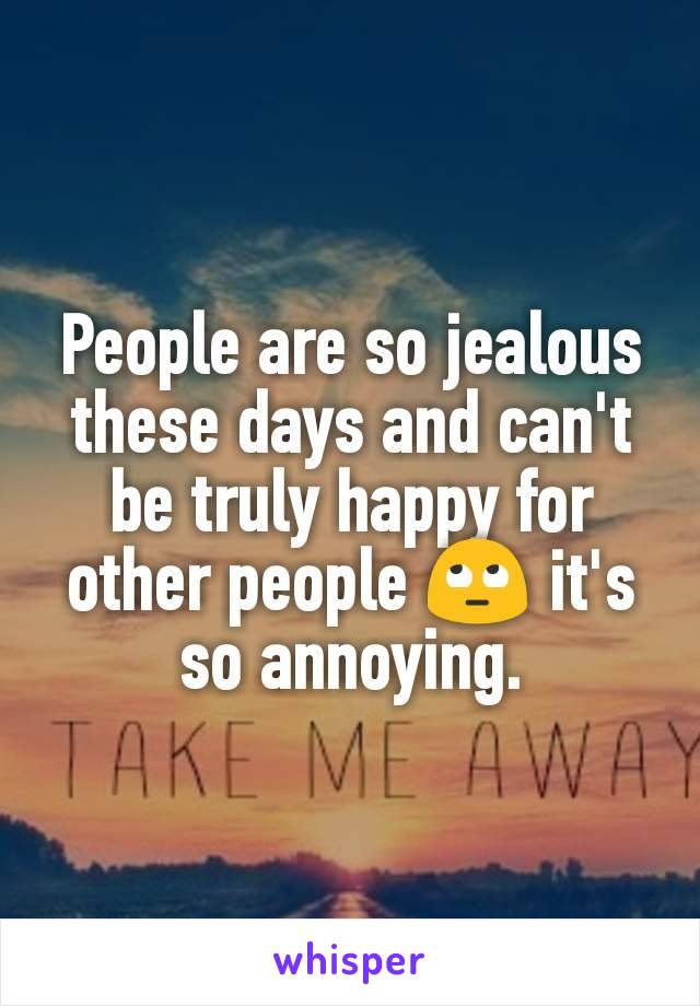 People are so jealous these days and can't be truly happy for other people ðŸ™„ it's so annoying.