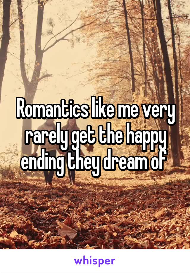 Romantics like me very rarely get the happy ending they dream of 