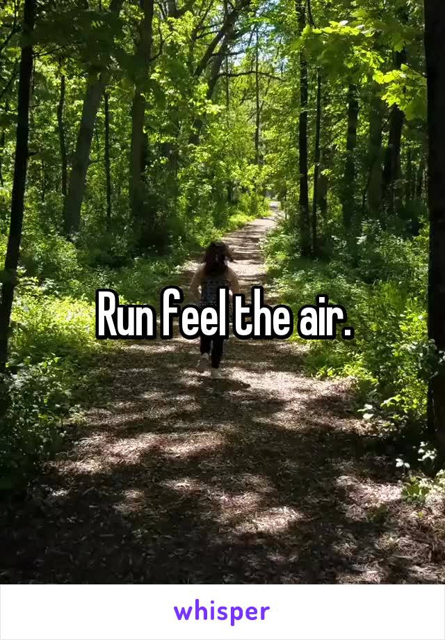 Run feel the air.