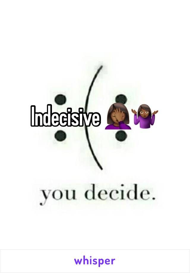 Indecisive 🤦🏾‍♀️🤷🏾‍♀️