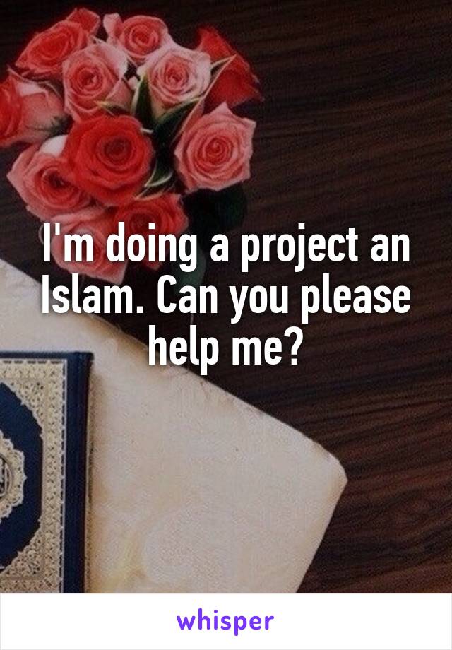 I'm doing a project an Islam. Can you please help me?
