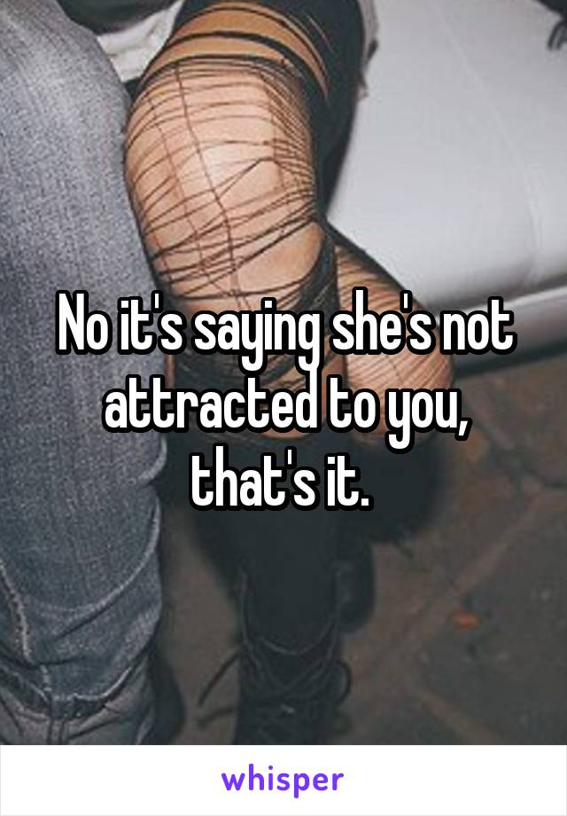 No it's saying she's not attracted to you, that's it. 