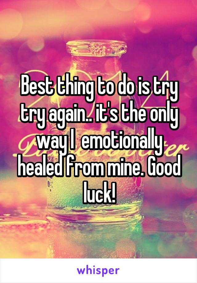 Best thing to do is try try again.. it's the only way I  emotionally healed from mine. Good luck!