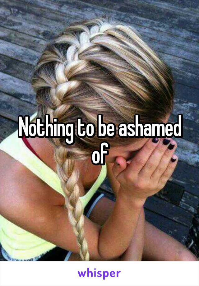 Nothing to be ashamed of