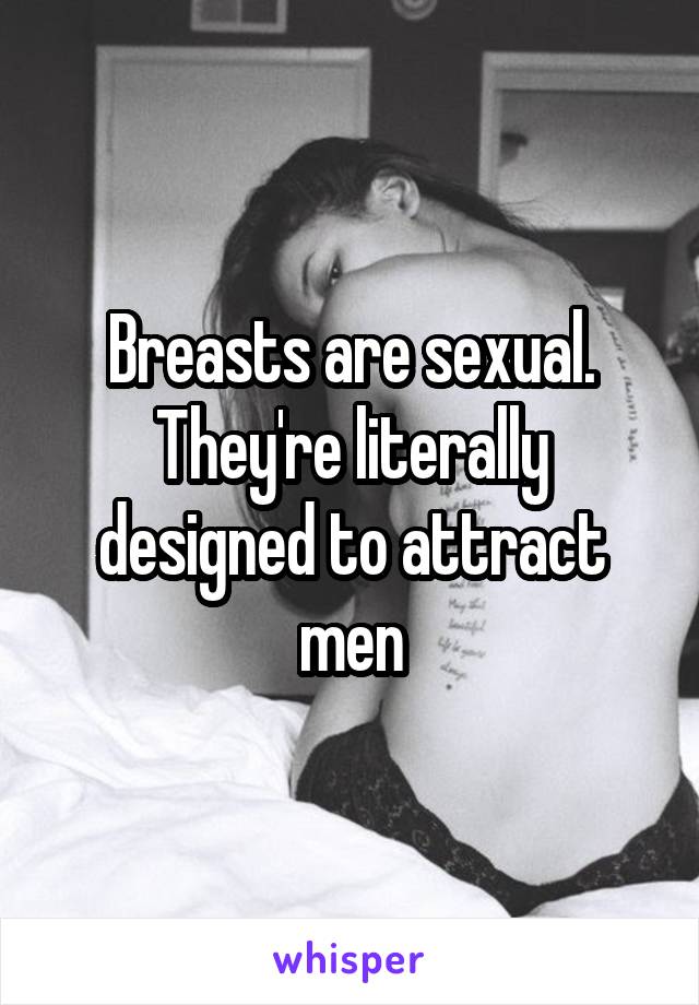 Breasts are sexual. They're literally designed to attract men