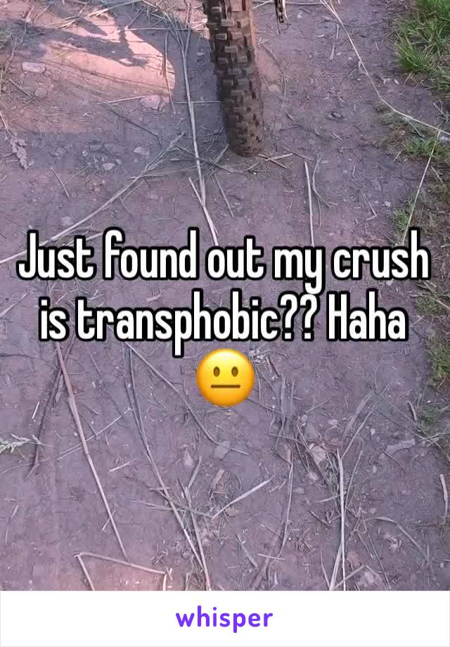 Just found out my crush is transphobic?? Haha 😐
