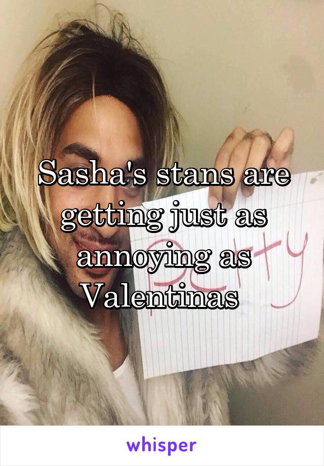 Sasha's stans are getting just as annoying as Valentinas 
