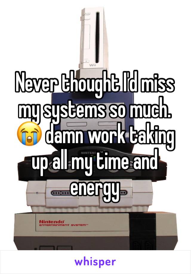 Never thought I'd miss my systems so much. 😭 damn work taking up all my time and energy 