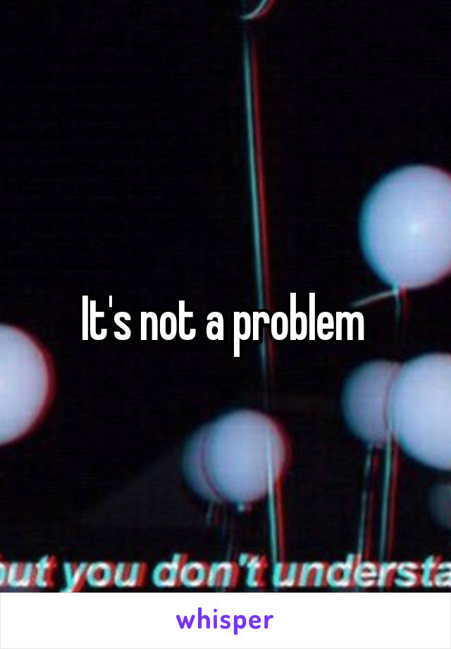 It's not a problem 