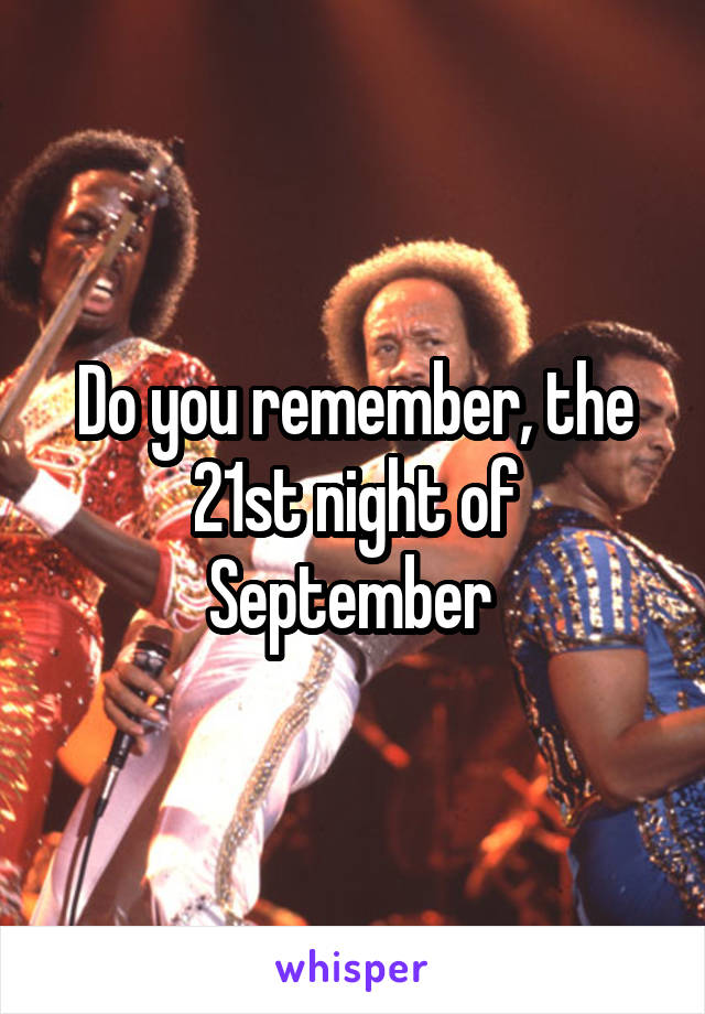 Do you remember, the 21st night of September 