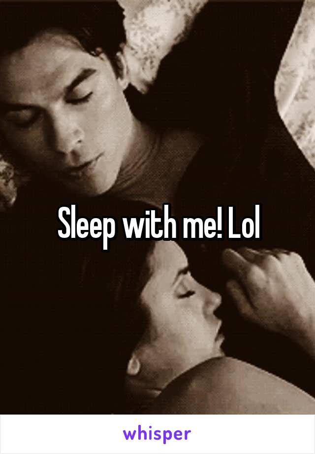 Sleep with me! Lol