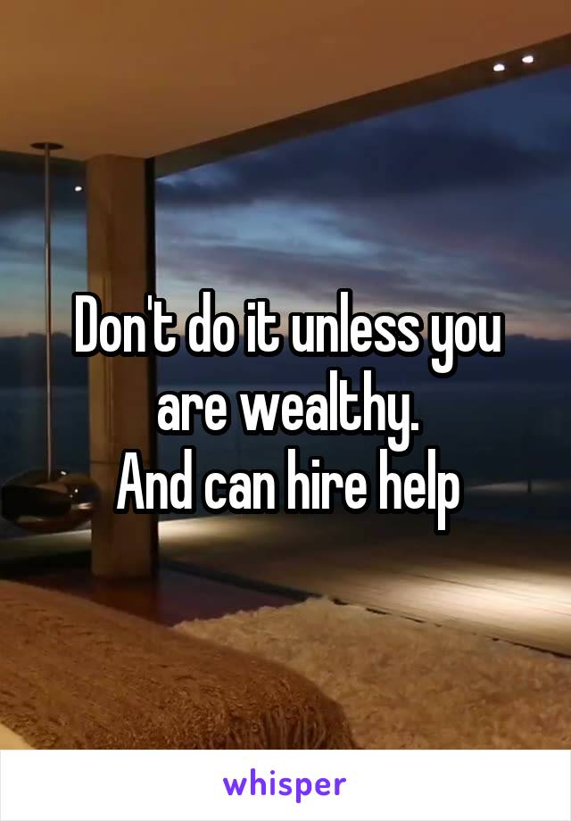 Don't do it unless you are wealthy.
And can hire help