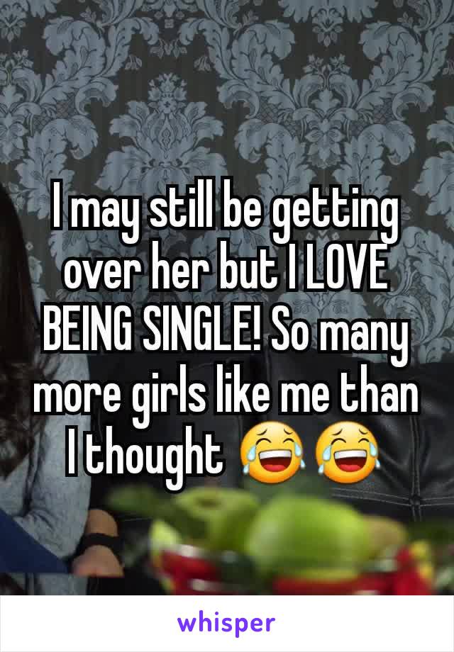 I may still be getting over her but I LOVE BEING SINGLE! So many more girls like me than I thought 😂😂