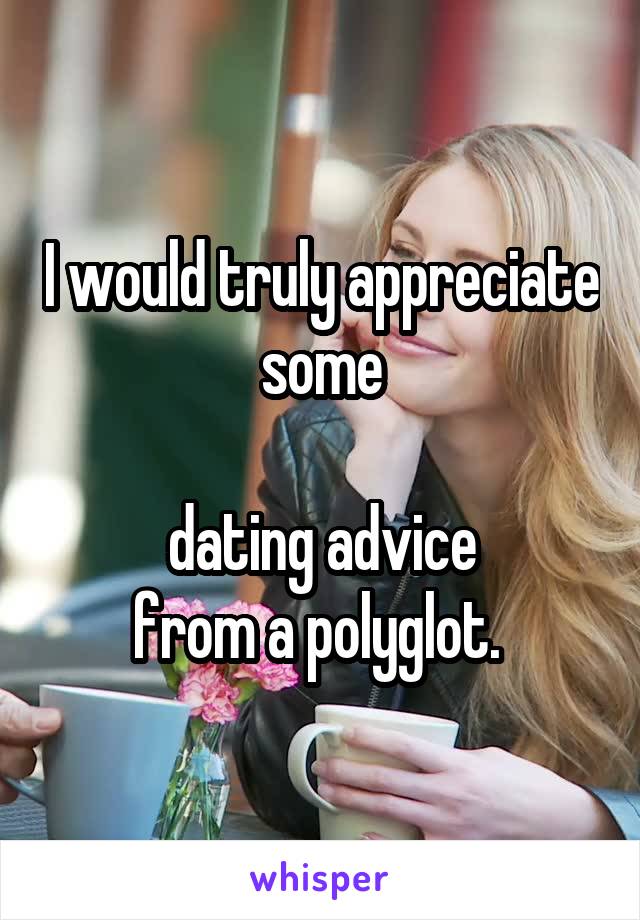 I would truly appreciate some

 dating advice 
from a polyglot. 