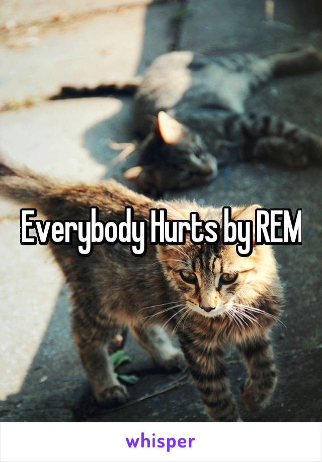 Everybody Hurts by REM