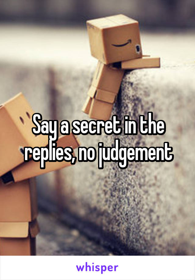 Say a secret in the replies, no judgement