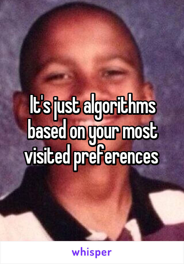 It's just algorithms based on your most visited preferences 
