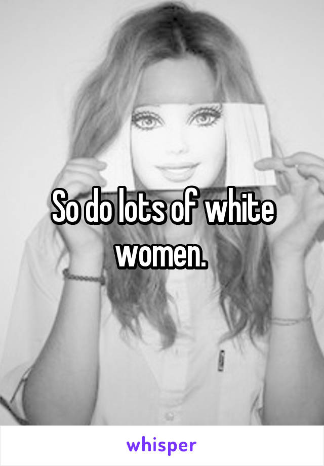 So do lots of white women. 
