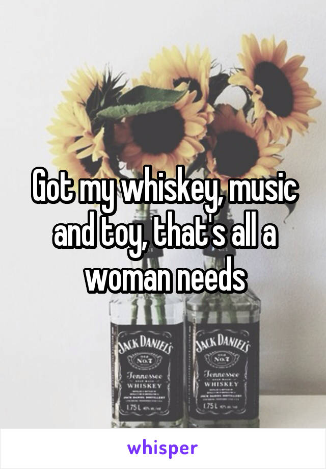 Got my whiskey, music and toy, that's all a woman needs