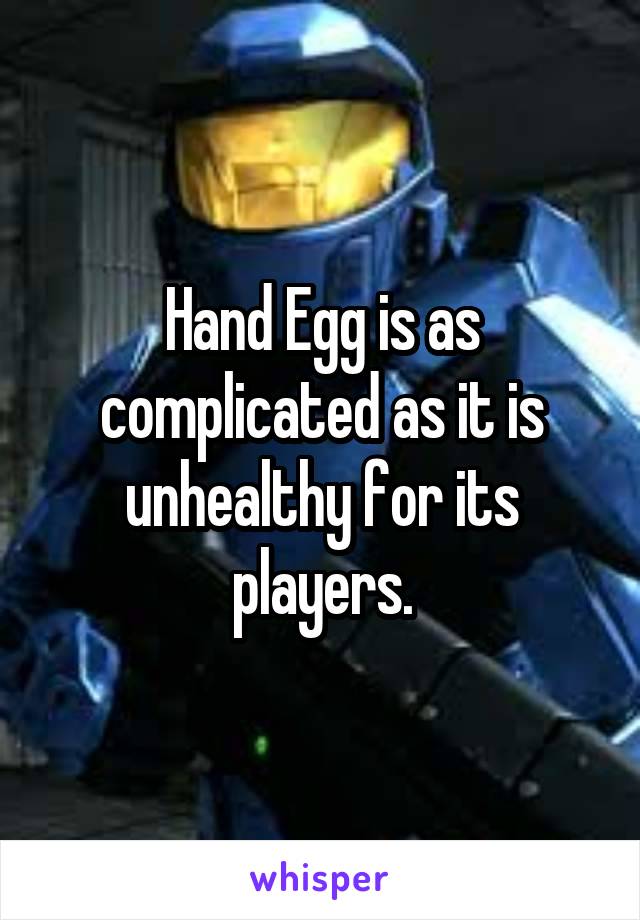 Hand Egg is as complicated as it is unhealthy for its players.