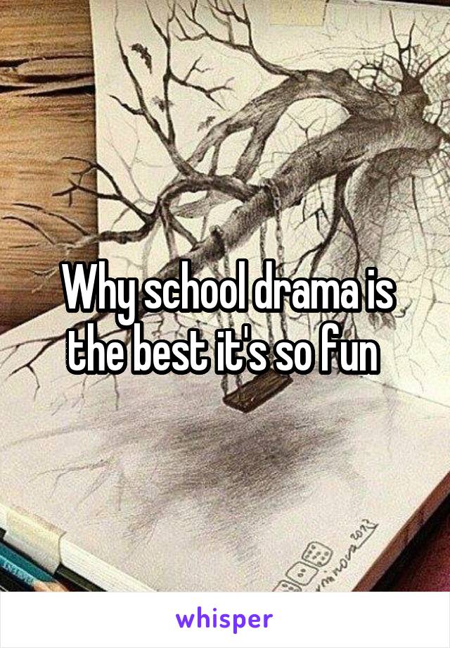 Why school drama is the best it's so fun 