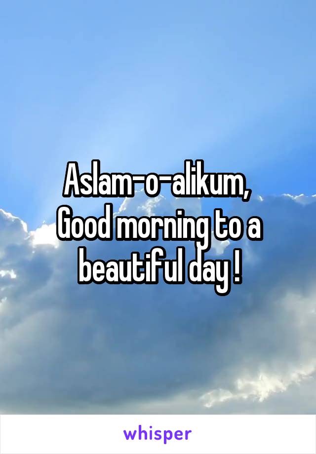 Aslam-o-alikum, 
Good morning to a beautiful day !