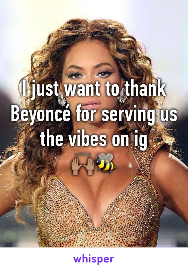 I just want to thank Beyoncé for serving us the vibes on ig 
🙌🏽🐝