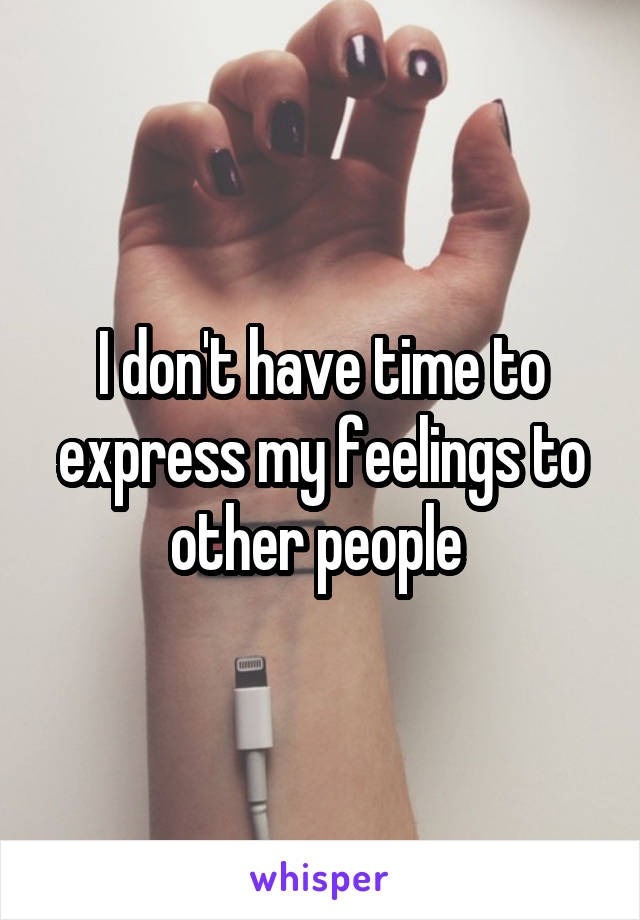 I don't have time to express my feelings to other people 