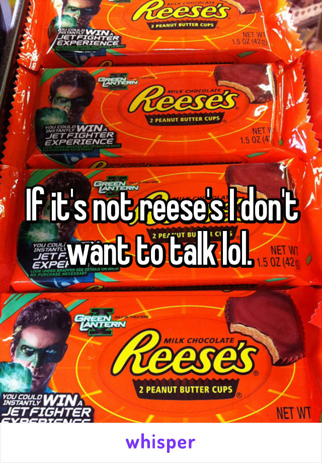 If it's not reese's I don't want to talk lol. 