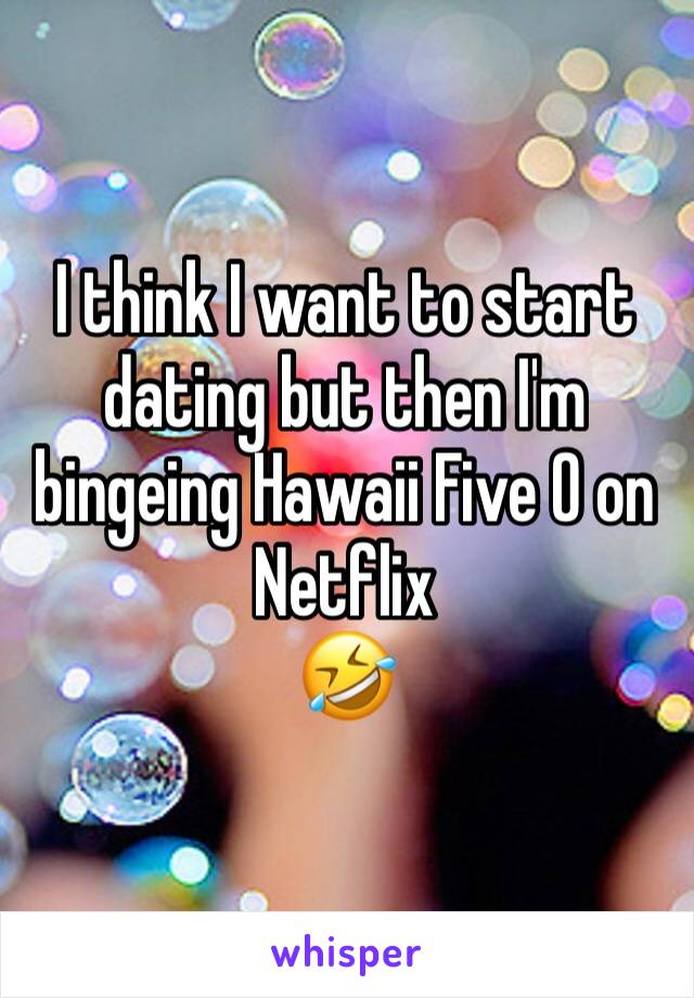 I think I want to start dating but then I'm bingeing Hawaii Five O on Netflix 
🤣