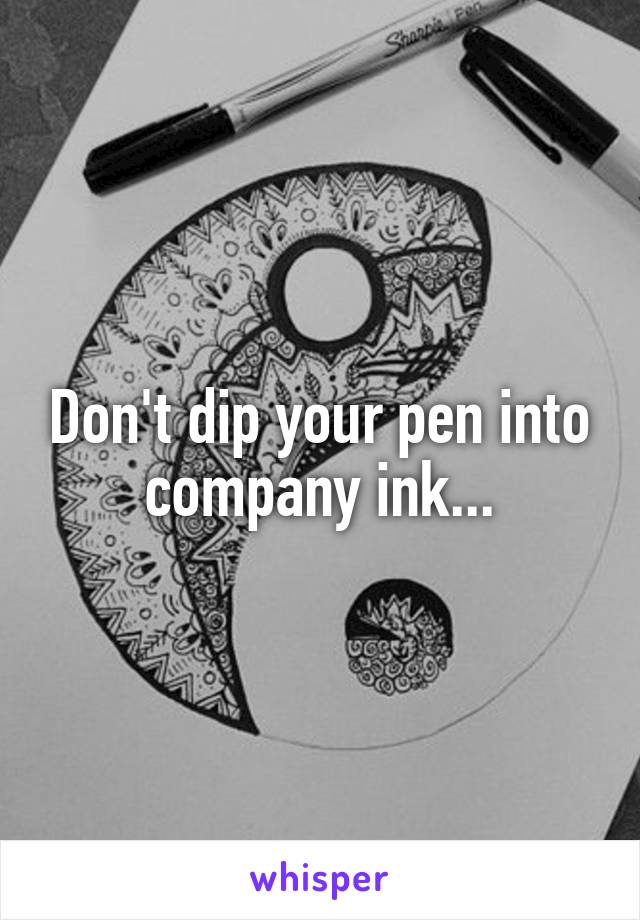 Don't dip your pen into company ink...