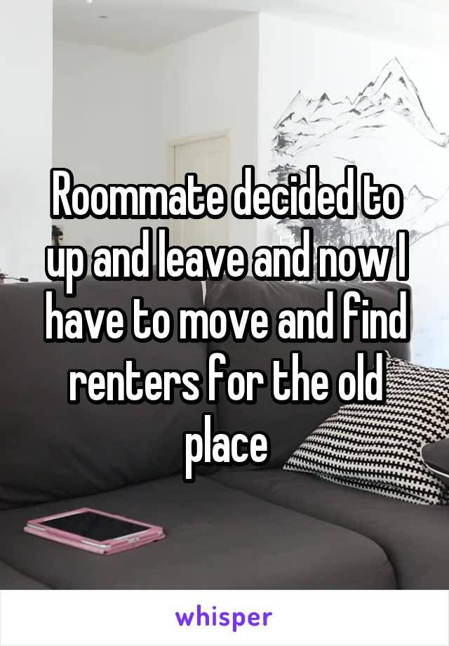 Roommate decided to up and leave and now I have to move and find renters for the old place