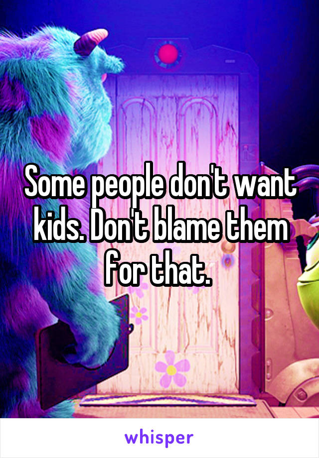 Some people don't want kids. Don't blame them for that. 