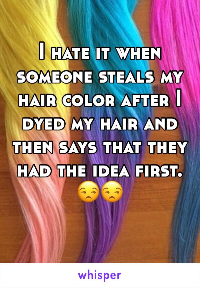 I hate it when someone steals my hair color after I dyed my hair and then says that they had the idea first. 😒😒