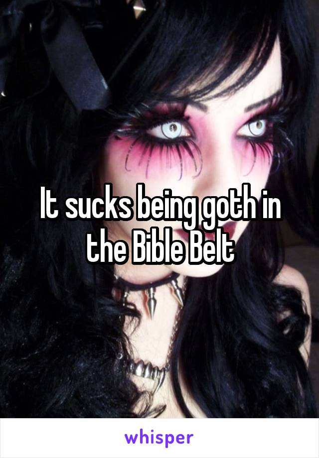 It sucks being goth in the Bible Belt