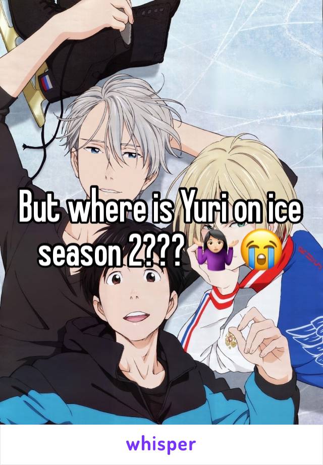 But where is Yuri on ice season 2??? 🤷🏻‍♀️😭