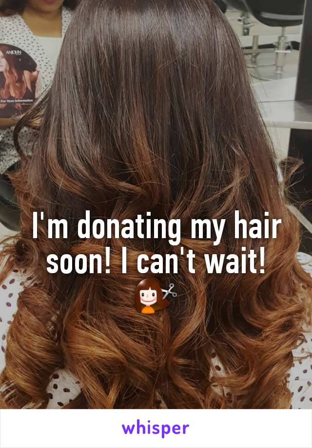 I'm donating my hair soon! I can't wait!
💇‍♀️