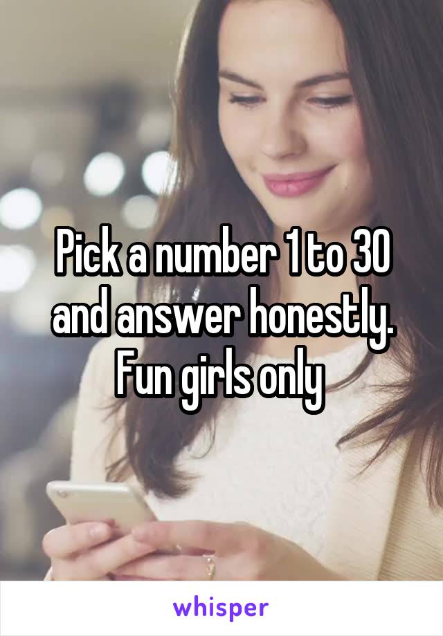 Pick a number 1 to 30 and answer honestly. Fun girls only 