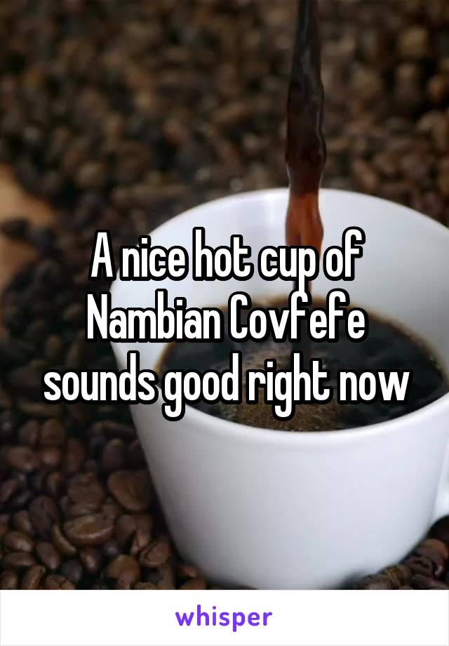 A nice hot cup of Nambian Covfefe sounds good right now