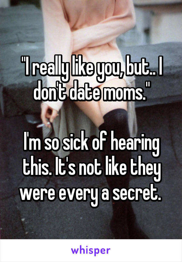 "I really like you, but.. I don't date moms."

I'm so sick of hearing this. It's not like they were every a secret. 