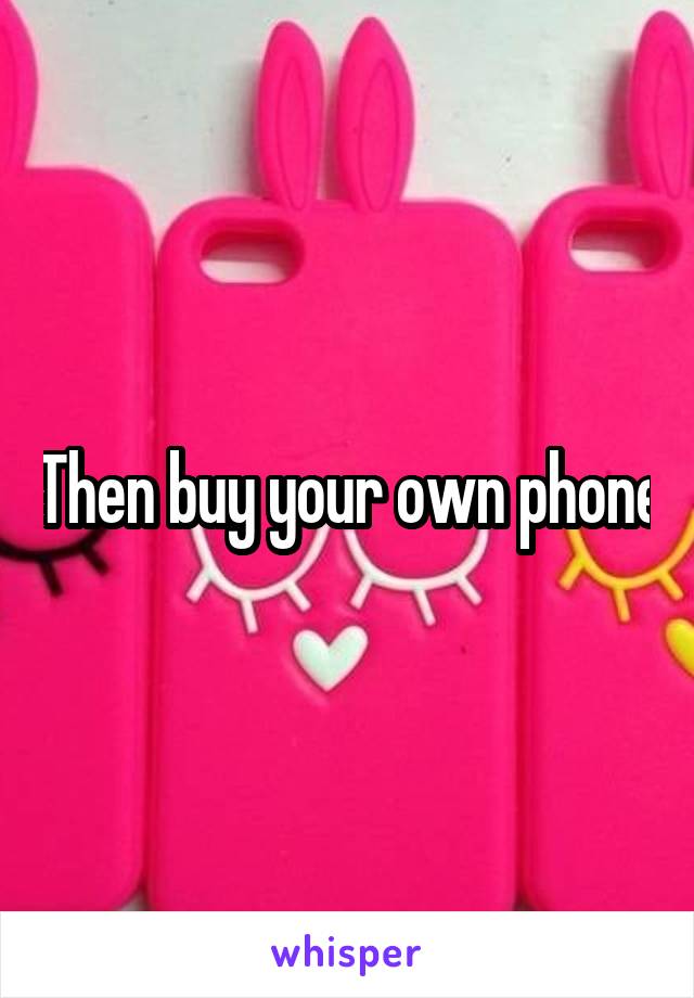 Then buy your own phone