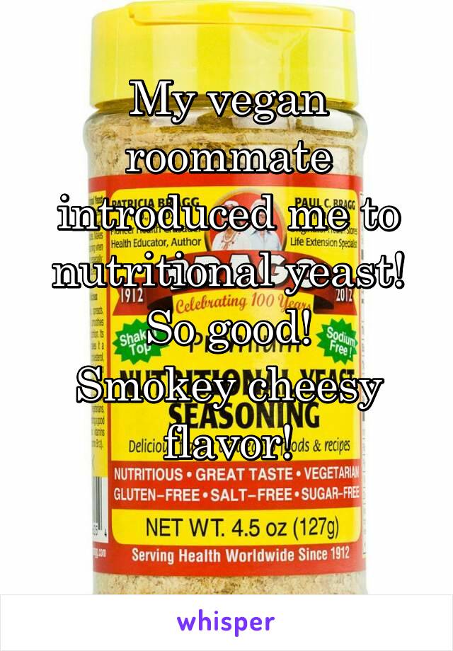 My vegan roommate introduced me to nutritional yeast!
So good!
Smokey cheesy flavor!

