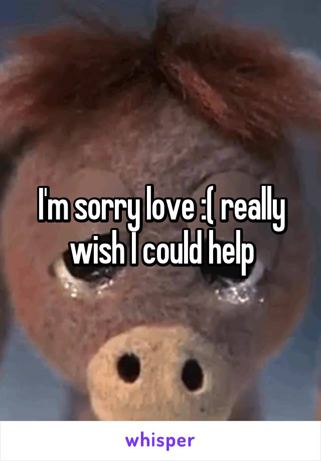 I'm sorry love :( really wish I could help