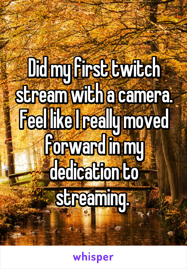 Did my first twitch stream with a camera. Feel like I really moved forward in my dedication to streaming. 